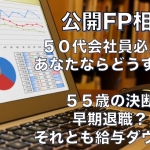 【５５歳の決断】早期退職？どれとも給与ダウン？〜公開FP相談トークライブセッション開催します！〜